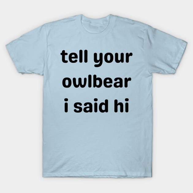 Tell Your Owlbear I Said Hi (Black) T-Shirt by Arcane Discoveries